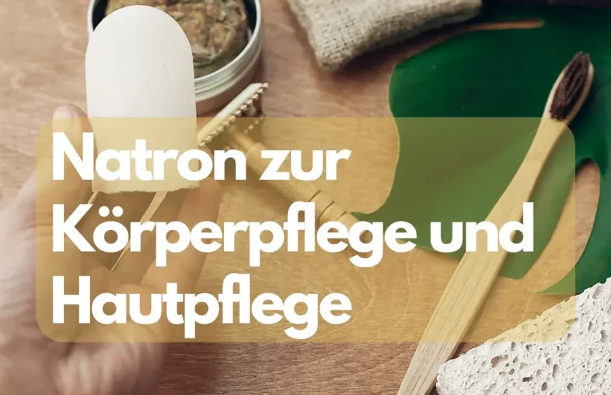 Natron zur Körperpflege und Hautpflege: Die natürliche Kraft für Peelings, Deo und Zahnpasta